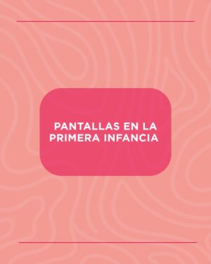 Pantallas en la Primera Infancia